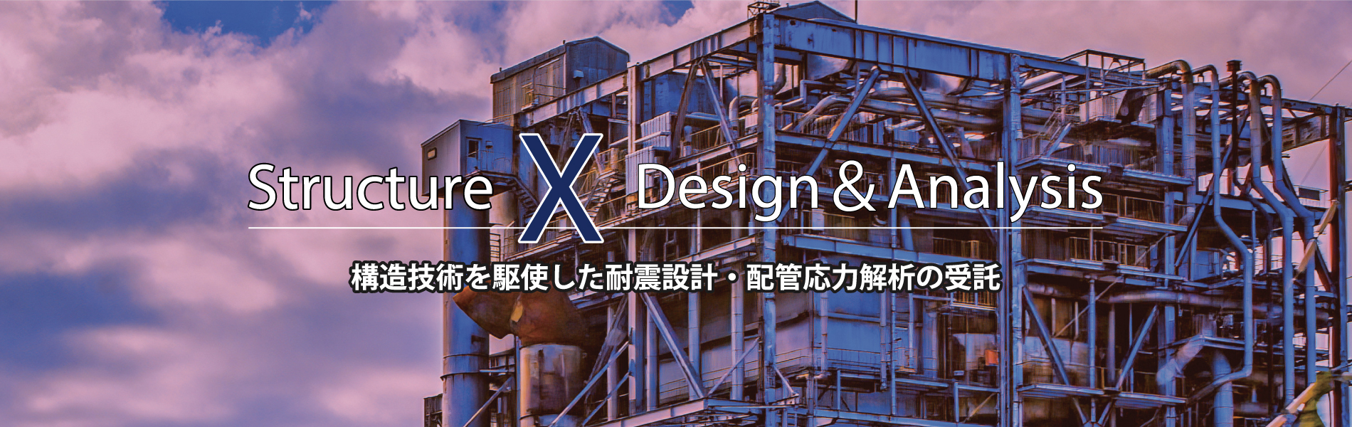 Structure X Design＆Analysis　構造技術を駆使した耐震設計・配管応力解析の受託